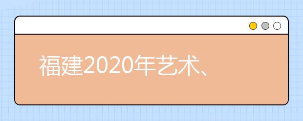 福建2020年藝術(shù)、體育、文史、理工類部分批次志愿8月1日8時起填報(bào)