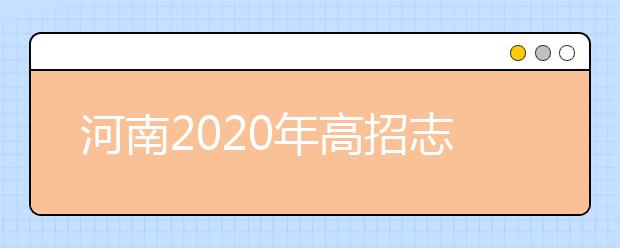 河南2020年高招志愿填報及錄取規(guī)定發(fā)布，26日開始填報志愿