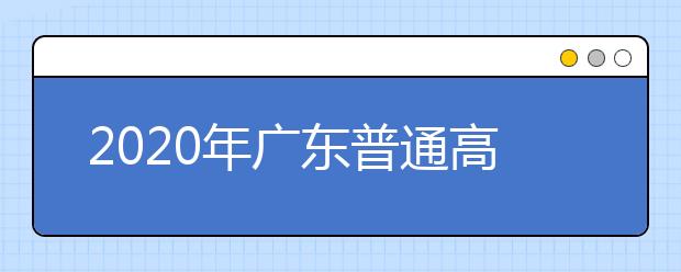 2020年廣東普通高校招生填報(bào)志愿填報(bào)時間