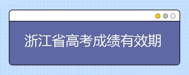 浙江省高考成績有效期是什么？往屆生高考志愿如何填報(bào)？