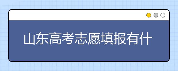 山東高考志愿填報有什么變化？山東省高考志愿如何填？