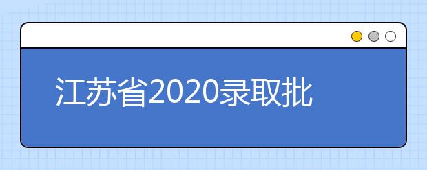 江蘇省2020錄取批次是什么？江蘇志愿錄取結(jié)果什么時候公布？