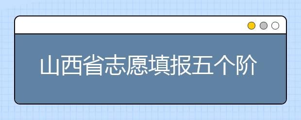 山西省志愿填報五個階段都是什么？2020最新山西省招生錄取時間表