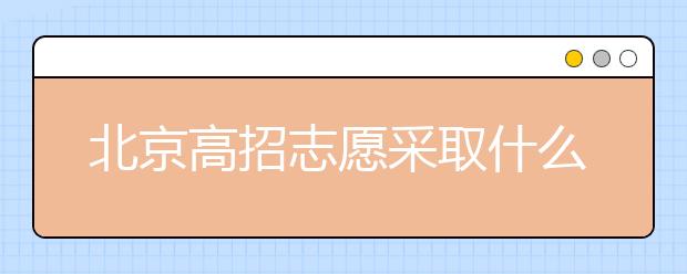 北京高招志愿采取什么方式進(jìn)行填報(bào)？什么時(shí)間進(jìn)行志愿填報(bào)？
