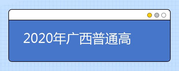 2020年廣西普通高校招生錄取批次設置是什么？志愿批次一文看懂！