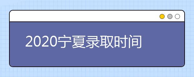 2020寧夏錄取時間安排是什么？如何確定錄取通知書真實性？