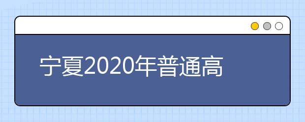 寧夏2020年普通高等學校招生錄取時間安排是什么？一文看懂！