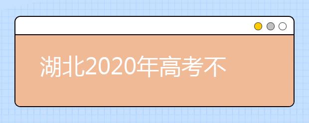 湖北2020年高考不同批次志愿填報時間是什么？