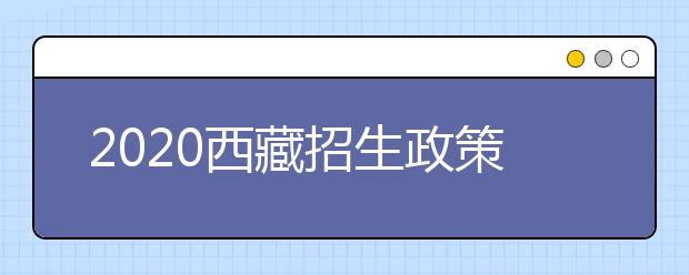 2020西藏招生政策有什么變化？填報(bào)平行志愿時(shí)要注意哪些問(wèn)題？