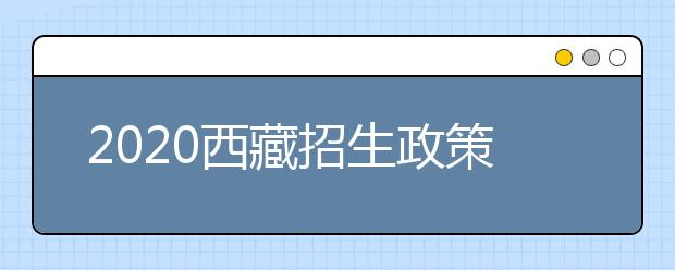 2020西藏招生政策有什么變化？對(duì)特殊考生有什么照顧政策？
