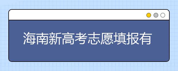 海南新高考志愿填報有什么技巧？如何填報平行志愿？