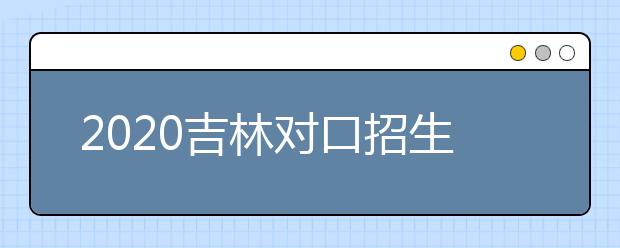 2020吉林對(duì)口招生征集志愿時(shí)間是什么？對(duì)口招生有什么優(yōu)缺點(diǎn)？