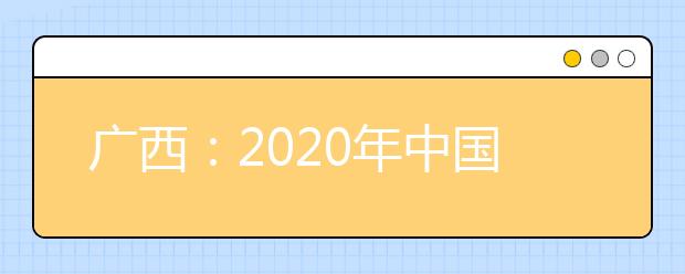 廣西：2020年中國人民公安大學、中國人民警察大學、中國刑事警察學院、鐵道警察學院面向我區(qū)公開征集志愿的公告