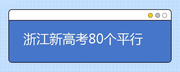 浙江新高考80個(gè)平行志愿怎么填？新高考平行志愿有什么填報(bào)技巧？