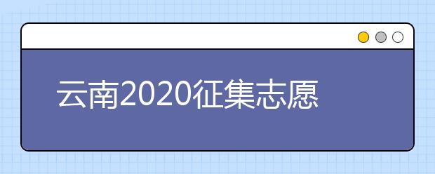 云南2020征集志愿填報(bào)時(shí)間是什么？有什么填報(bào)要求？