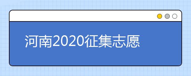 河南2020征集志愿填報有什么具體要求？一文看懂！