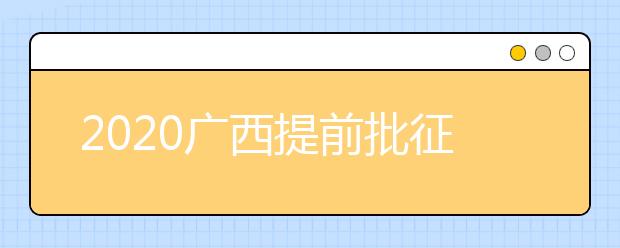 2020廣西提前批征集志愿填報時間是什么？有什么填報技巧？