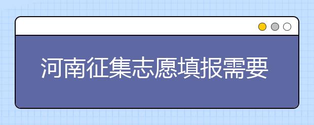河南征集志愿填報需要注意哪些信息？有什么注意事項？