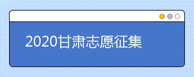 2020甘肅志愿征集填報時間是什么？填報入口是什么？