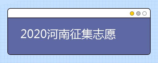 2020河南征集志愿什么時候開始？什么考生可以填報征集志愿？