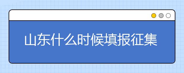 山東什么時候填報征集志愿？在哪里查找這些去缺額計劃的大學？填報方式和普通志愿一樣嗎？