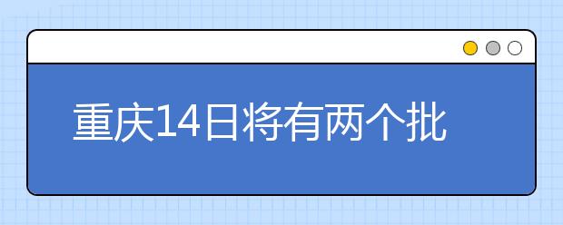 重慶14日將有兩個批次的征集志愿安排！不容錯過！