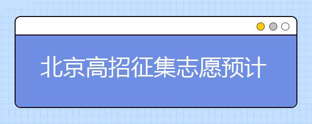 北京高招征集志愿預(yù)計(jì)10日開(kāi)始，注意事項(xiàng)一文看懂！
