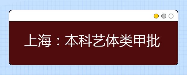 上海：本科藝體類甲批次錄取結(jié)束 乙批次志愿填報14日進(jìn)行