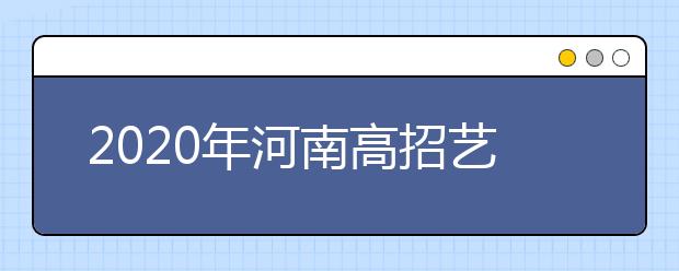 2020年河南高招藝術(shù)類本科A段開始錄取，18日統(tǒng)一征集志愿
