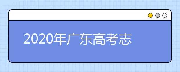 2020年廣東高考志愿填報(bào)時間及入口公布