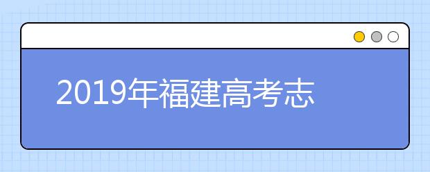 2019年福建高考志愿填報(bào)時間公布