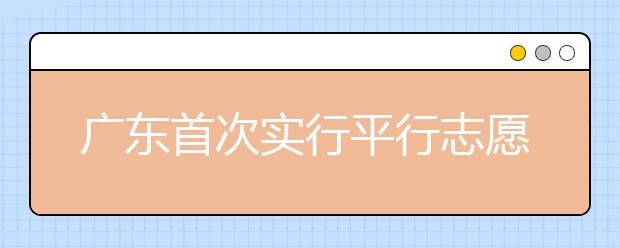廣東首次實(shí)行平行志愿 專家提出四大應(yīng)對招數(shù)