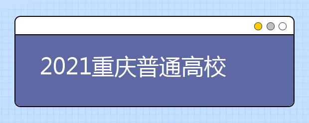 2021重慶普通高校招生網(wǎng)上咨詢、成績查詢及志愿填報時間安排