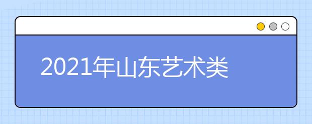 2021年山東藝術類本科批、春季高考本科批第2次志愿填報注意事項