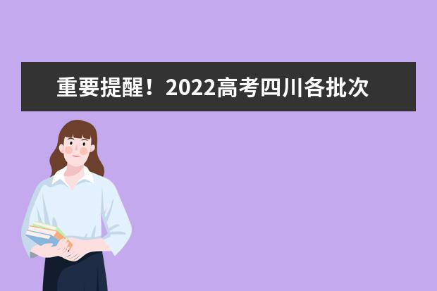 重要提醒！2022高考四川各批次志愿填報截止時間請記牢！