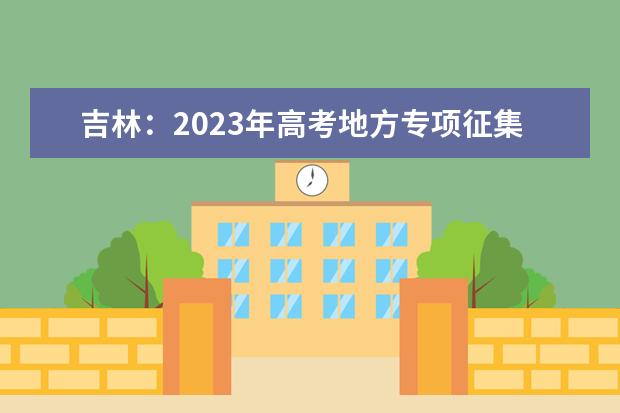 吉林：2023年高考地方專項(xiàng)征集志愿7月29日開(kāi)始